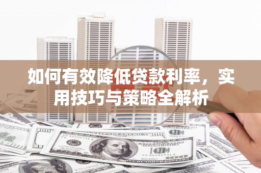 溪口如何有效降低贷款利率，实用技巧与策略全解析