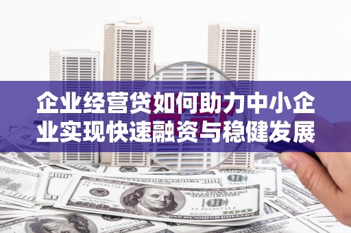 溪口企业经营贷如何助力中小企业实现快速融资与稳健发展