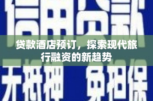 溪口贷款酒店预订，探索现代旅行融资的新趋势