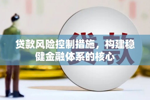 溪口贷款风险控制措施，构建稳健金融体系的核心