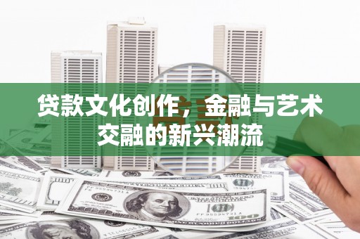 溪口贷款文化创作，金融与艺术交融的新兴潮流