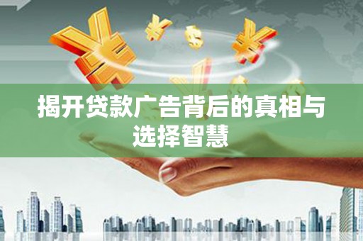 溪口揭开贷款广告背后的真相与选择智慧