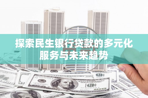 溪口探索民生银行贷款的多元化服务与未来趋势