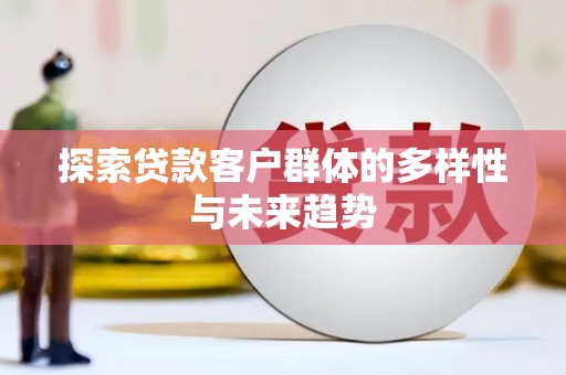 溪口探索贷款客户群体的多样性与未来趋势