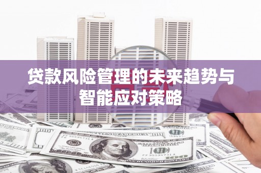 溪口贷款风险管理的未来趋势与智能应对策略