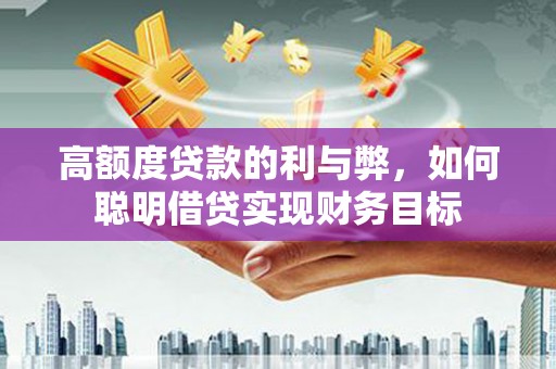 溪口高额度贷款的利与弊，如何聪明借贷实现财务目标