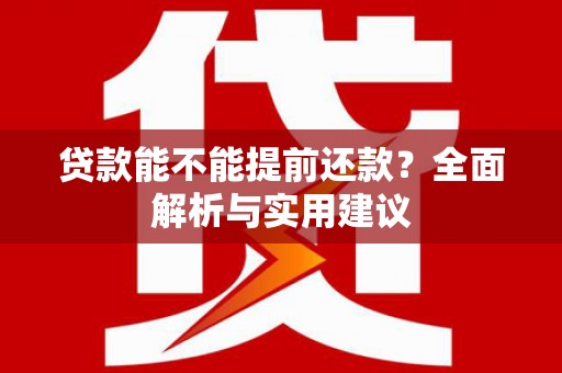 溪口贷款能不能提前还款？全面解析与实用建议