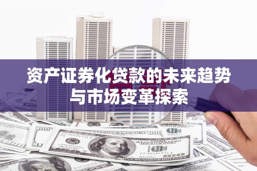 溪口资产证券化贷款的未来趋势与市场变革探索