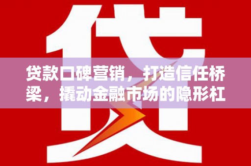 溪口贷款口碑营销，打造信任桥梁，撬动金融市场的隐形杠杆