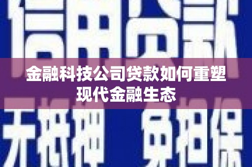 溪口金融科技公司贷款如何重塑现代金融生态