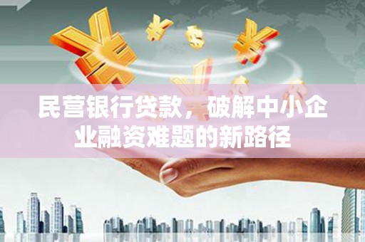 溪口民营银行贷款，破解中小企业融资难题的新路径
