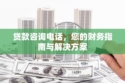 溪口贷款咨询电话，您的财务指南与解决方案