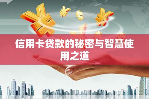 溪口信用卡贷款的秘密与智慧使用之道