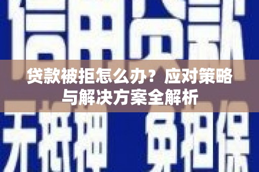 溪口贷款被拒怎么办？应对策略与解决方案全解析