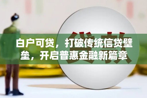 溪口白户可贷，打破传统信贷壁垒，开启普惠金融新篇章