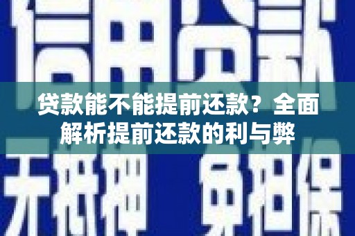 溪口贷款能不能提前还款？全面解析提前还款的利与弊