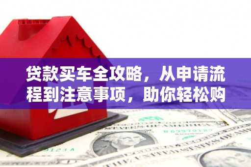 溪口贷款买车全攻略，从申请流程到注意事项，助你轻松购车