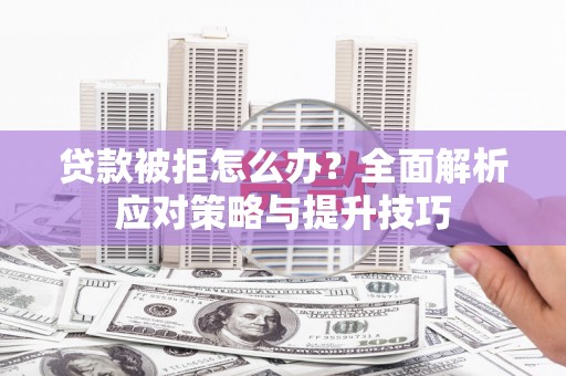 溪口贷款被拒怎么办？全面解析应对策略与提升技巧
