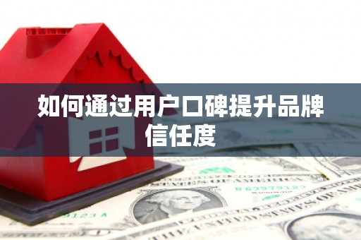 溪口如何通过用户口碑提升品牌信任度