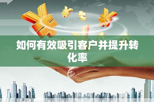 溪口如何有效吸引客户并提升转化率