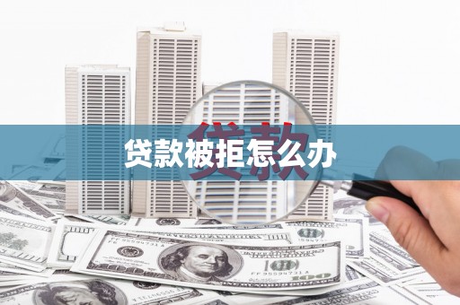 溪口贷款被拒怎么办