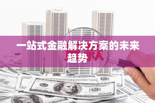 溪口一站式金融解决方案的未来趋势
