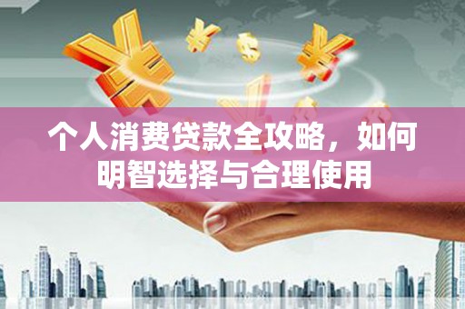 溪口个人消费贷款全攻略，如何明智选择与合理使用